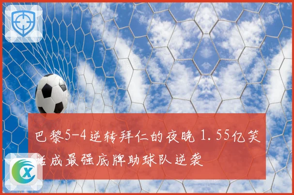 巴黎5-4逆转拜仁的夜晚 1.55亿笑话成最强底牌助球队逆袭