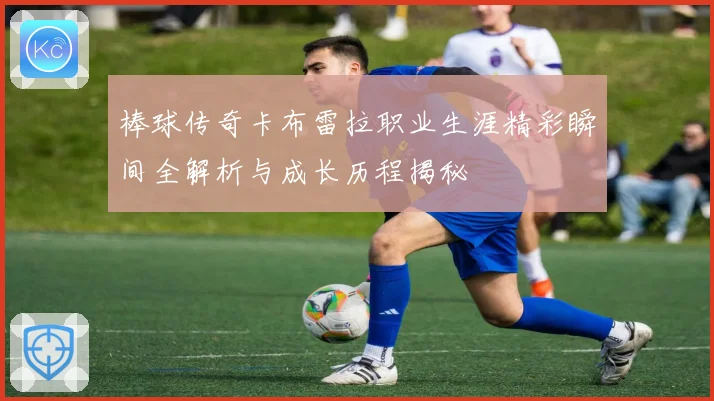 棒球传奇卡布雷拉职业生涯精彩瞬间全解析与成长历程揭秘