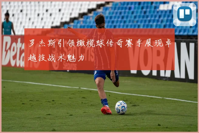 罗杰斯引领橄榄球传奇赛季展现卓越技战术魅力