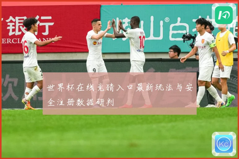世界杯在线竞猜入口最新玩法与安全注册数据研判