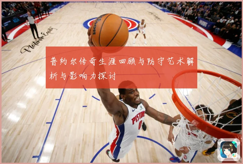 普约尔传奇生涯回顾与防守艺术解析与影响力探讨