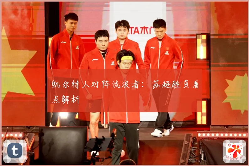 凯尔特人对阵流浪者：苏超胜负看点解析