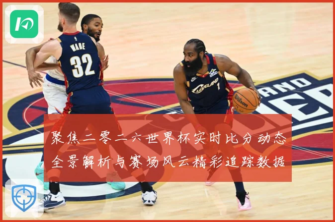聚焦二零二六世界杯实时比分动态全景解析与赛场风云精彩追踪数据研判