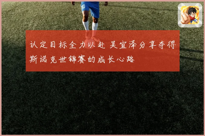 认定目标全力以赴 吴宜泽分享夺得斯诺克世锦赛的成长心路
