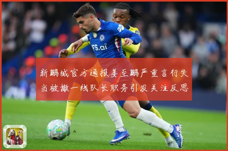 新鹏城官方通报姜至鹏严重言行失当被撤一线队长职务引发关注反思成长观察
