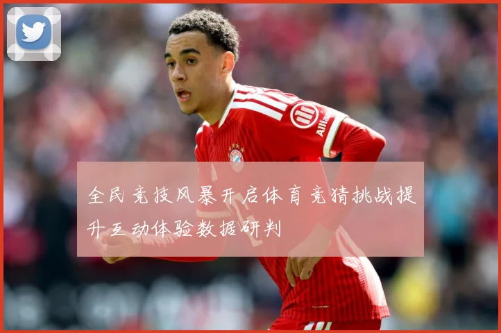 全民竞技风暴开启体育竞猜挑战提升互动体验数据研判