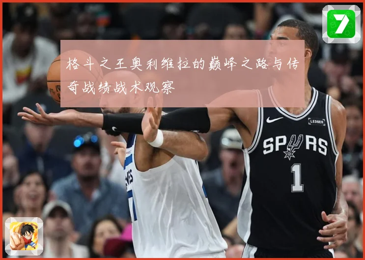 格斗之王奥利维拉的巅峰之路与传奇战绩战术观察