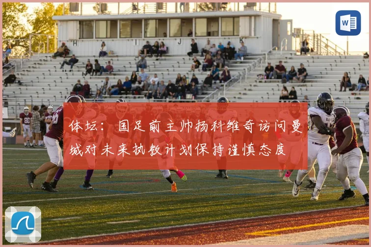 体坛：国足前主帅扬科维奇访问曼城对未来执教计划保持谨慎态度