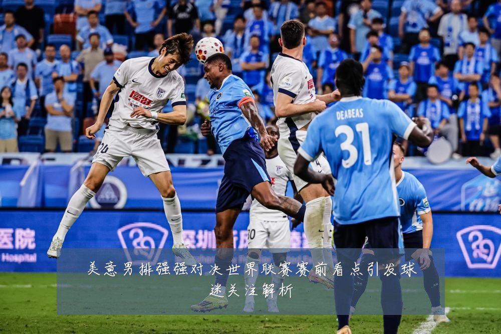 美意男排强强对决世界联赛赛前看点引发球迷关注解析