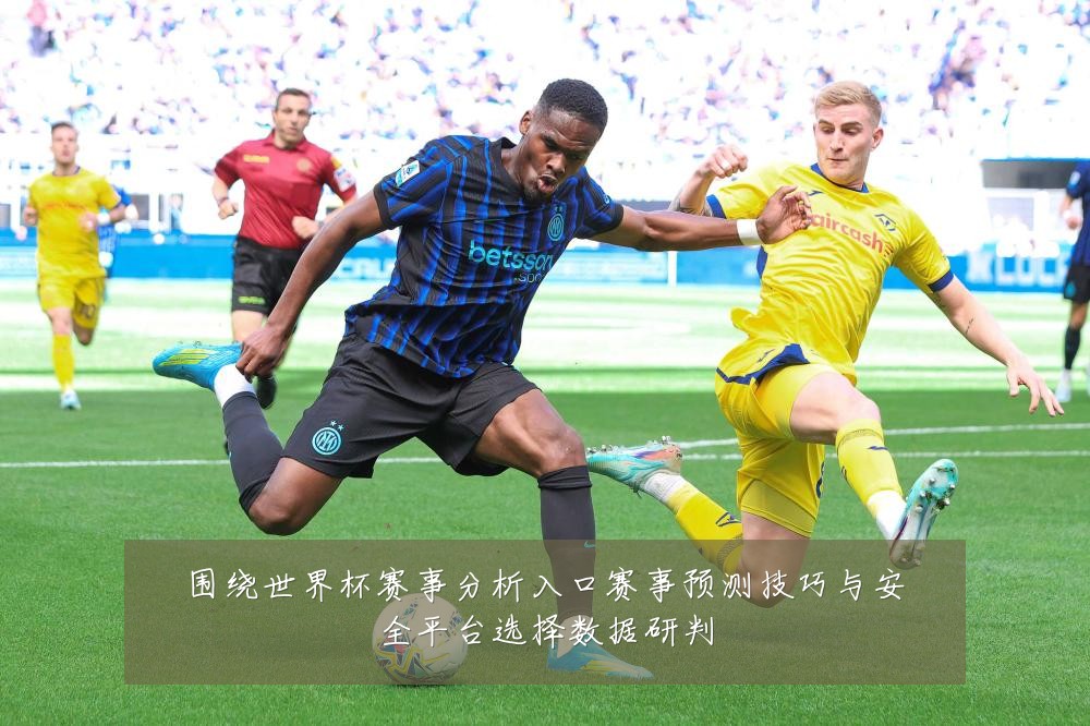 围绕世界杯赛事分析入口赛事预测技巧与安全平台选择数据研判