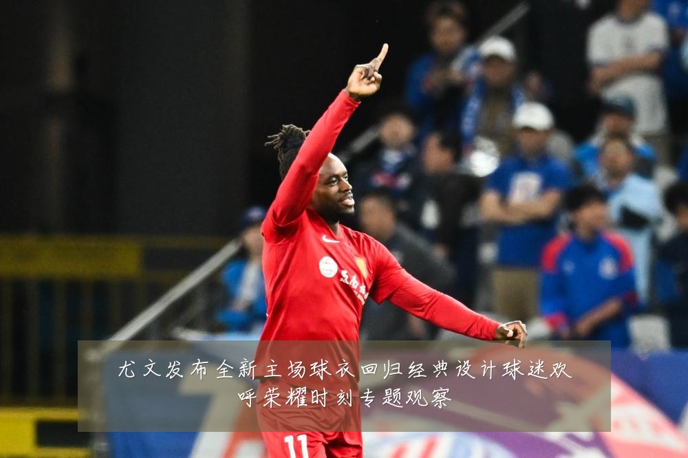 尤文发布全新主场球衣回归经典设计球迷欢呼荣耀时刻专题观察